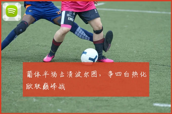 葡体半场击溃波尔图，争四白热化欧联巅峰战