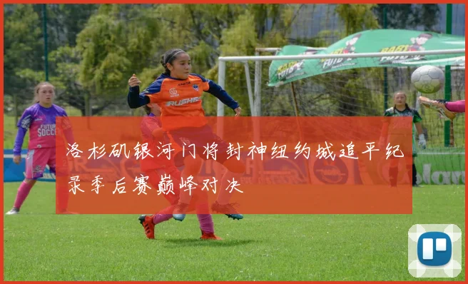 洛杉矶银河门将封神纽约城追平纪录季后赛巅峰对决
