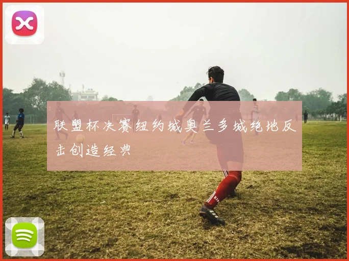 联盟杯决赛纽约城奥兰多城绝地反击创造经典