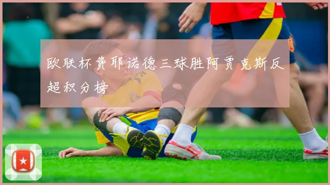 欧联杯费耶诺德三球胜阿贾克斯反超积分榜