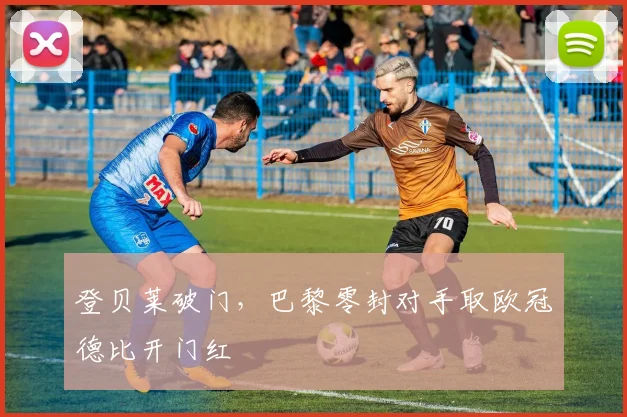 登贝莱破门，巴黎零封对手取欧冠德比开门红