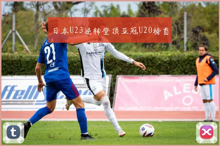 日本U23逆转登顶亚冠U20榜首