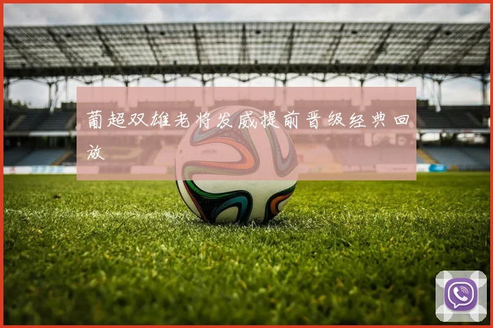 葡超双雄老将发威提前晋级经典回放