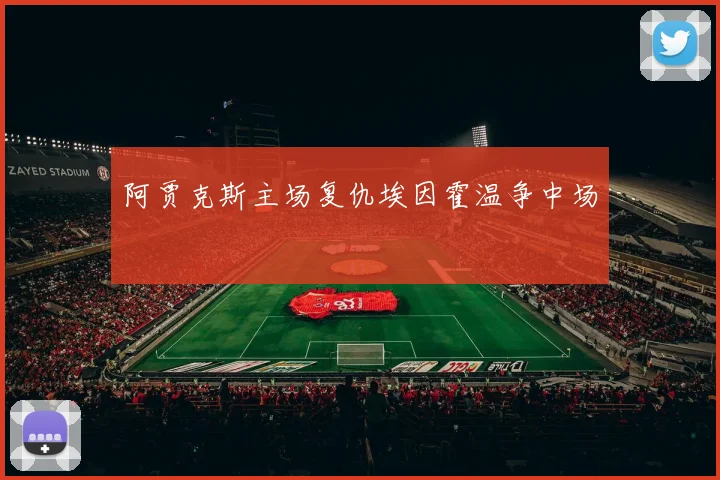 阿贾克斯主场复仇埃因霍温争中场