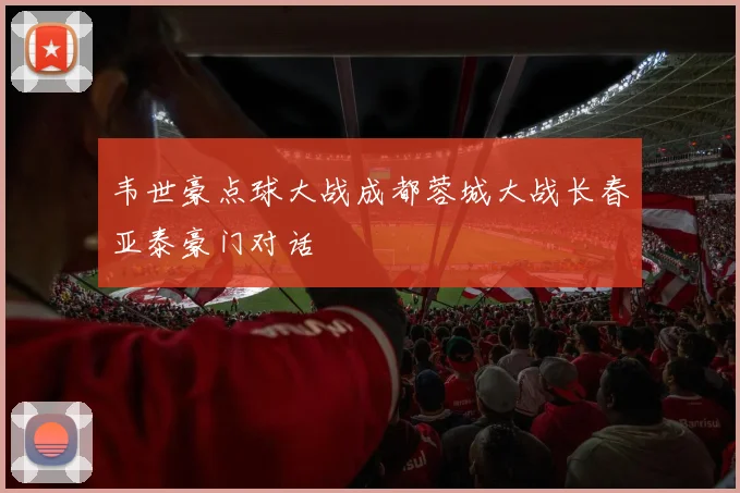 韦世豪点球大战成都蓉城大战长春亚泰豪门对话