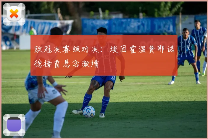 欧冠决赛级对决：埃因霍温费耶诺德榜首悬念激增