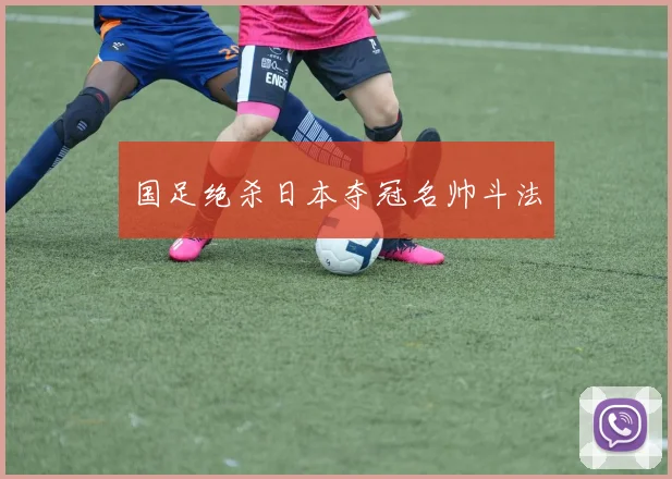 国足绝杀日本夺冠名帅斗法