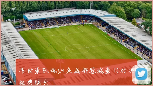 韦世豪队魂归来成都蓉城豪门对决经典镜头