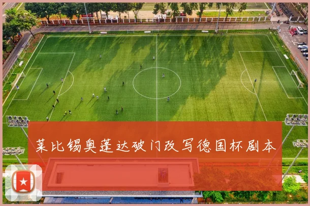莱比锡奥蓬达破门改写德国杯剧本
