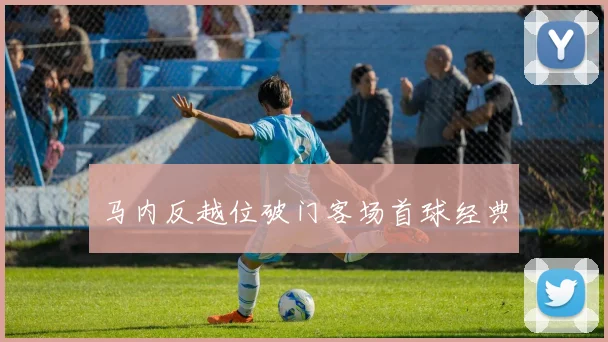 马内反越位破门客场首球经典