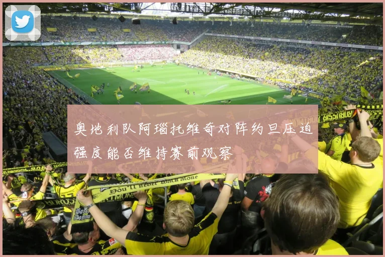 奥地利队阿瑙托维奇对阵约旦压迫强度能否维持赛前观察