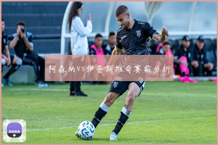阿森纳vs伊普斯维奇赛前分析