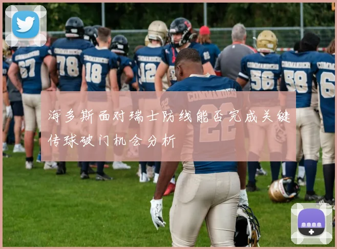海多斯面对瑞士防线能否完成关键传球破门机会分析