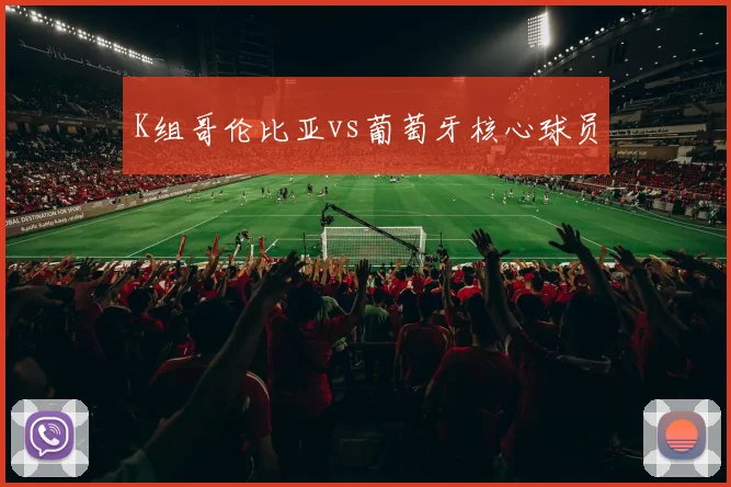 K组哥伦比亚vs葡萄牙核心球员