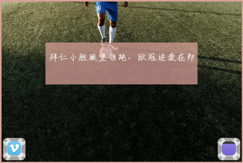 拜仁小胜狼堡领跑，欧冠逆袭在即