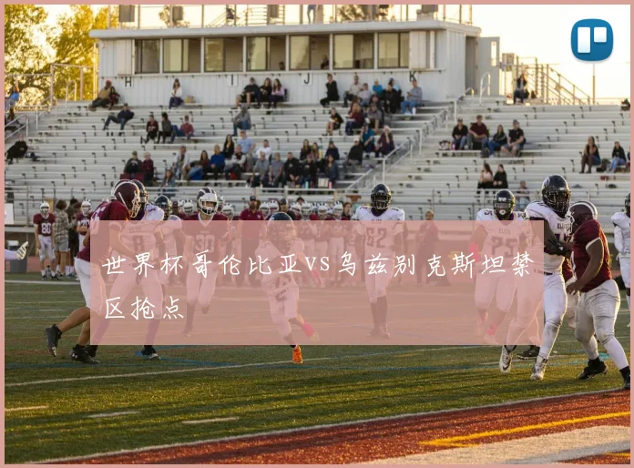 世界杯哥伦比亚vs乌兹别克斯坦禁区抢点