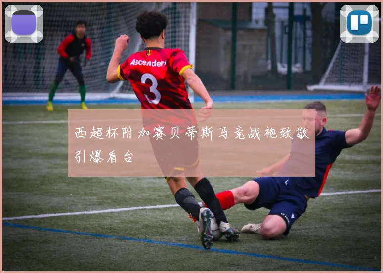 西超杯附加赛贝蒂斯马竞战袍致敬引爆看台