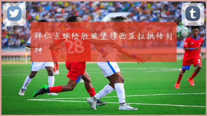 拜仁点球险胜狼堡穆西亚拉挑传封神
