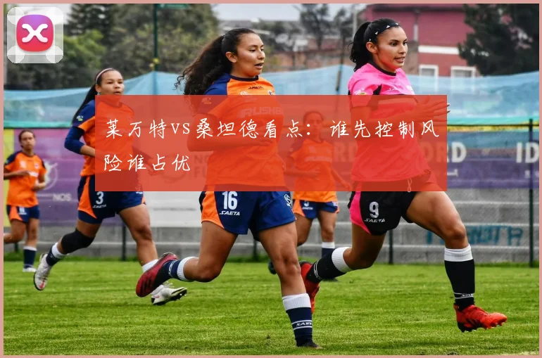 莱万特vs桑坦德看点：谁先控制风险谁占优