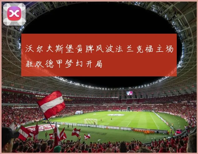 沃尔夫斯堡黄牌风波法兰克福主场狂欢德甲梦幻开局