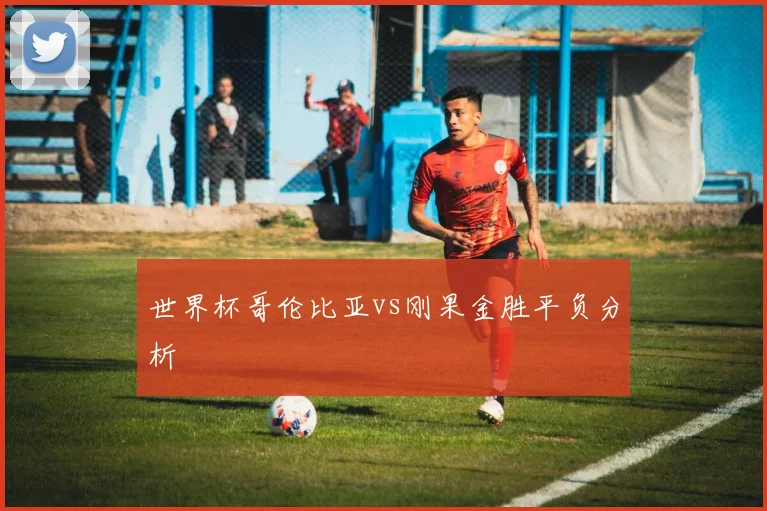 世界杯哥伦比亚vs刚果金胜平负分析