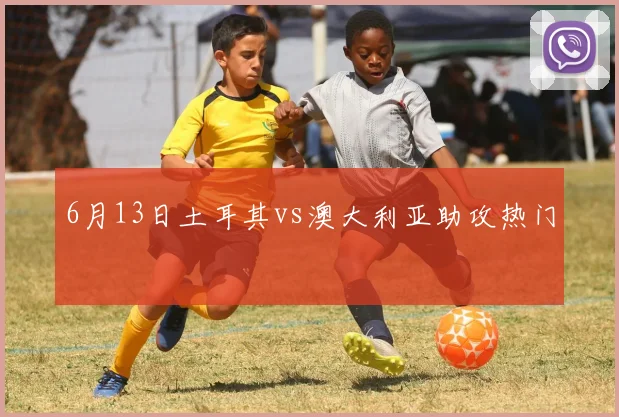 6月13日土耳其vs澳大利亚助攻热门
