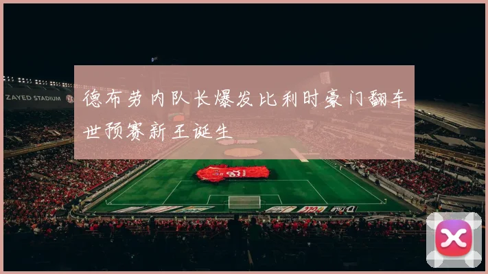德布劳内队长爆发比利时豪门翻车世预赛新王诞生