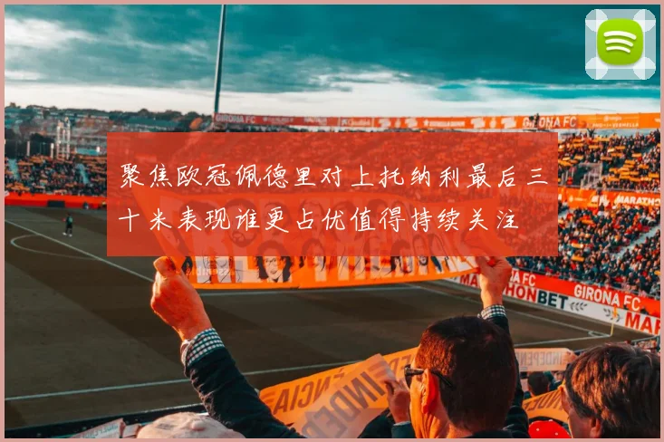 聚焦欧冠佩德里对上托纳利最后三十米表现谁更占优值得持续关注