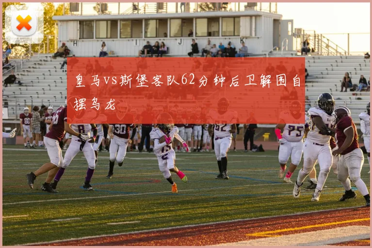 皇马vs斯堡客队62分钟后卫解围自摆乌龙