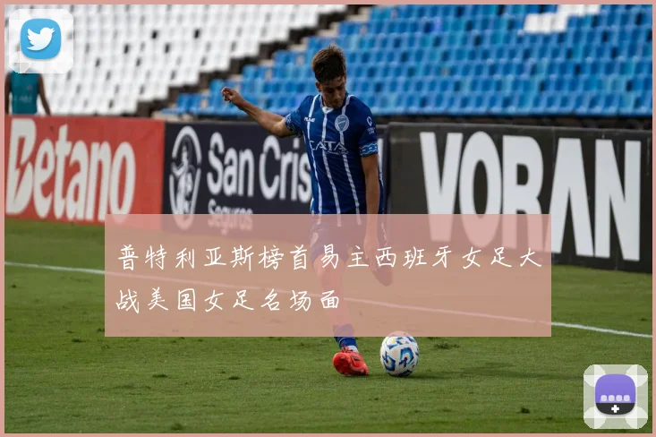 普特利亚斯榜首易主西班牙女足大战美国女足名场面