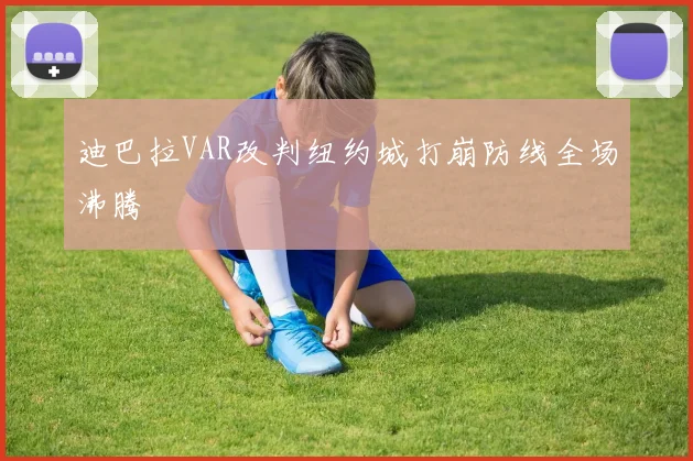 迪巴拉VAR改判纽约城打崩防线全场沸腾