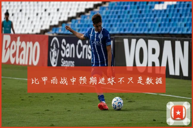 比甲雨战中预期进球不只是数据