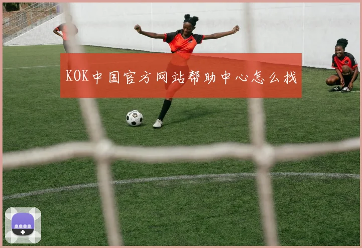 KOK中国官方网站帮助中心怎么找